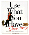 Use What You Have Decorating : Transform Your Home in One Hour With Ten Simple Design Principles Usi