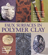 Faux Surfaces in Polymer Clay : 30 Techniques & Projects That Imitate Stones, Metals, Wood & More