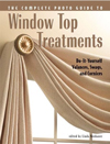 Complete Photo Guide to Window-Top Treatments : Do-It-Yourself Valances, Swags, and Cornices